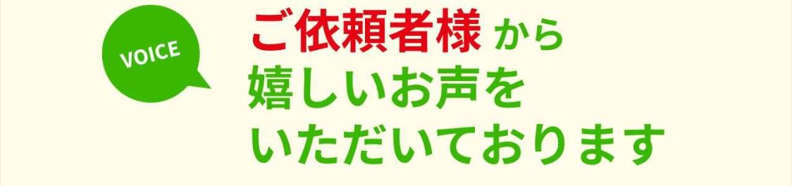 ご依頼者様から嬉しいお声をいただいております。（口コミ）